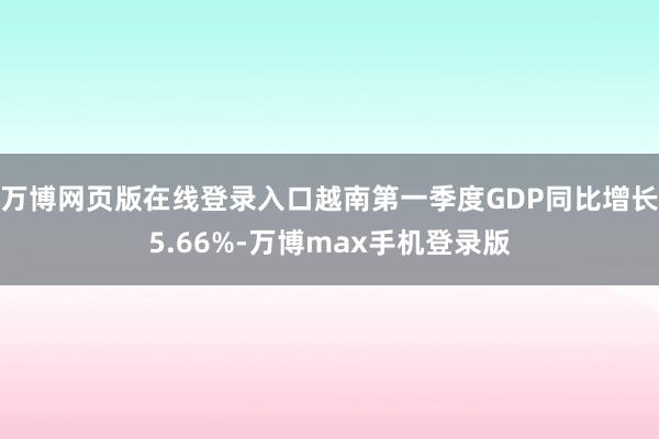 万博网页版在线登录入口越南第一季度GDP同比增长5.66%-万博max手机登录版